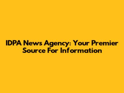 IDPA News Agency: Your Premier Source For Information