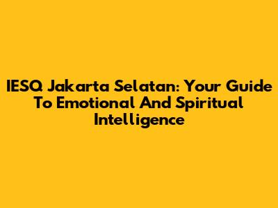 IESQ Jakarta Selatan: Your Guide To Emotional And Spiritual Intelligence