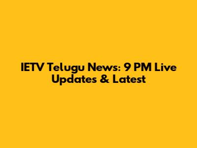 IETV Telugu News: 9 PM Live Updates & Latest