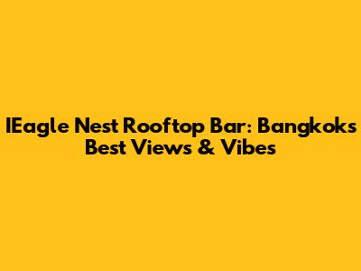 IEagle Nest Rooftop Bar: Bangkok's Best Views & Vibes