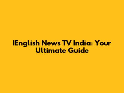 IEnglish News TV India: Your Ultimate Guide
