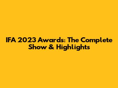 IFA 2023 Awards: The Complete Show & Highlights