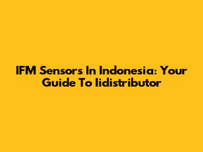 IFM Sensors In Indonesia: Your Guide To Iidistributor