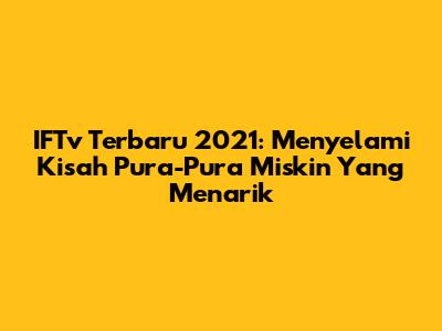IFTv Terbaru 2021: Menyelami Kisah Pura-Pura Miskin Yang Menarik
