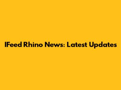 IFeed Rhino News: Latest Updates