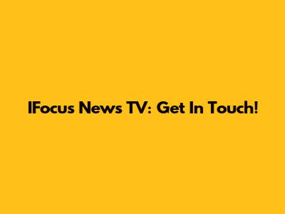 IFocus News TV: Get In Touch!