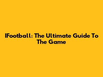 IFootball: The Ultimate Guide To The Game