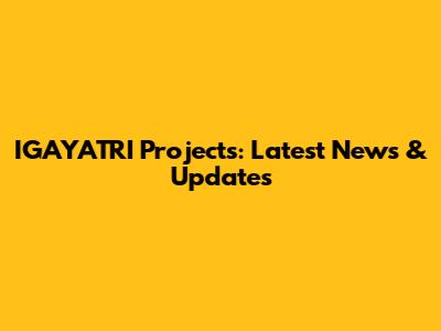 IGAYATRI Projects: Latest News & Updates