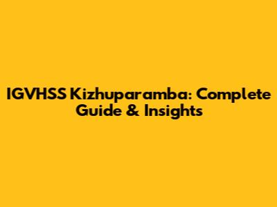 IGVHSS Kizhuparamba: Complete Guide & Insights