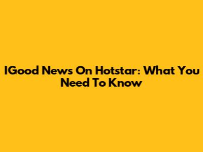 IGood News On Hotstar: What You Need To Know