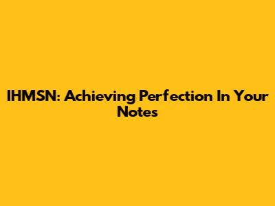 IHMSN: Achieving Perfection In Your Notes