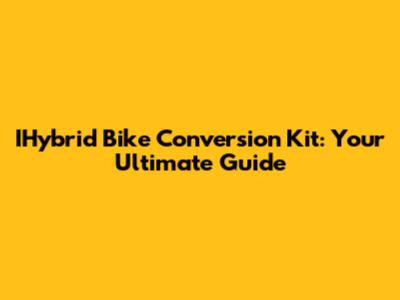 IHybrid Bike Conversion Kit: Your Ultimate Guide