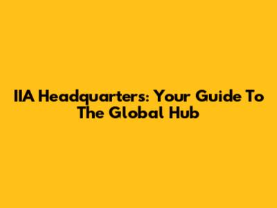 IIA Headquarters: Your Guide To The Global Hub
