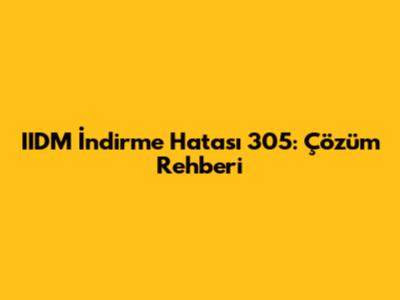 IIDM İndirme Hatası 305: Çözüm Rehberi