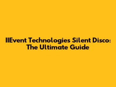IIEvent Technologies Silent Disco: The Ultimate Guide