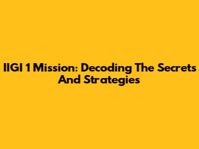 IIGI 1 Mission: Decoding The Secrets And Strategies