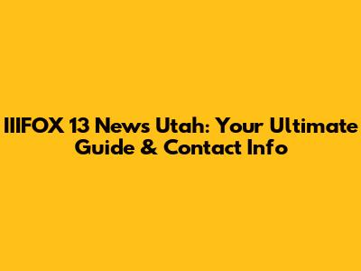 IIIFOX 13 News Utah: Your Ultimate Guide & Contact Info