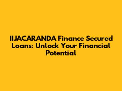 IIJACARANDA Finance Secured Loans: Unlock Your Financial Potential