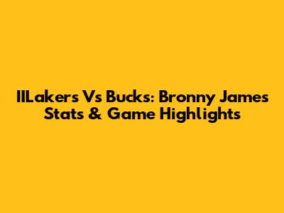 IILakers Vs Bucks: Bronny James Stats & Game Highlights