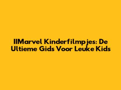 IIMarvel Kinderfilmpjes: De Ultieme Gids Voor Leuke Kids