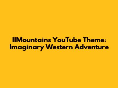 IIMountain's YouTube Theme: Imaginary Western Adventure