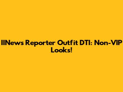 IINews Reporter Outfit DTI: Non-VIP Looks!