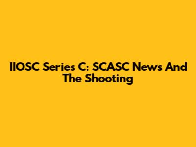 IIOSC Series C: SCASC News And The Shooting