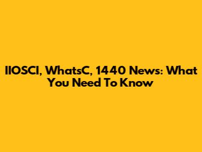 IIOSCI, WhatsC, 1440 News: What You Need To Know