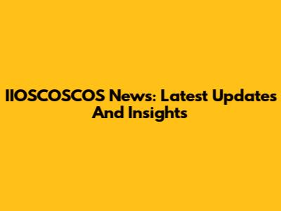 IIOSCOSCOS News: Latest Updates And Insights