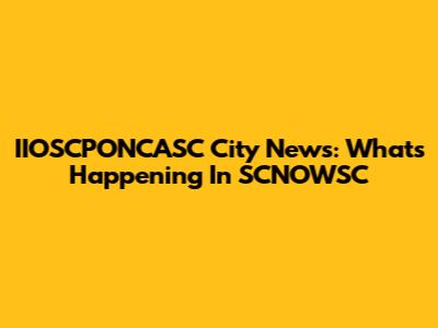 IIOSCPONCASC City News: What's Happening In SCNOWSC
