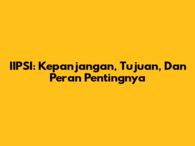 IIPSI: Kepanjangan, Tujuan, Dan Peran Pentingnya