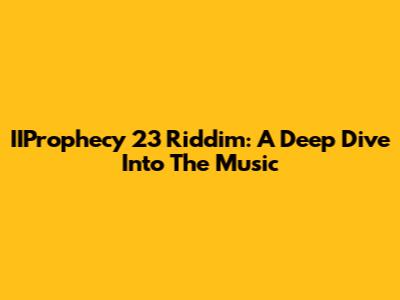 IIProphecy 23 Riddim: A Deep Dive Into The Music