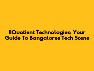 IIQuotient Technologies: Your Guide To Bangalore's Tech Scene