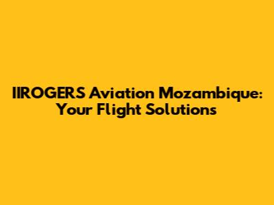 IIROGERS Aviation Mozambique: Your Flight Solutions