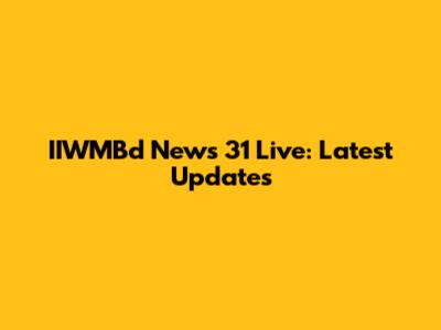 IIWMBd News 31 Live: Latest Updates