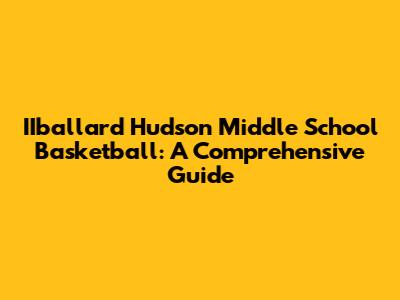 IIballard Hudson Middle School Basketball: A Comprehensive Guide