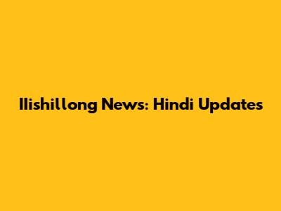 IIishillong News: Hindi Updates