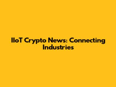 IIoT Crypto News: Connecting Industries