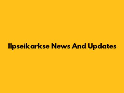IIpseikarkse News And Updates