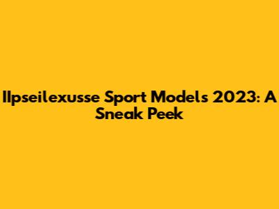 IIpseilexusse Sport Models 2023: A Sneak Peek