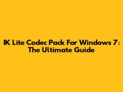 IK Lite Codec Pack For Windows 7: The Ultimate Guide