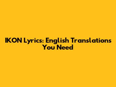 IKON Lyrics: English Translations You Need
