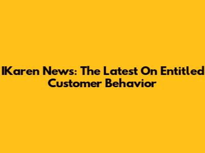 IKaren News: The Latest On Entitled Customer Behavior