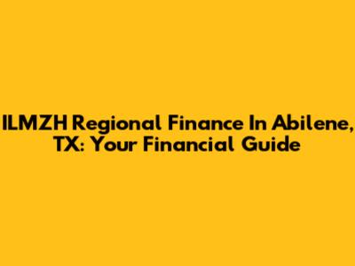 ILMZH Regional Finance In Abilene, TX: Your Financial Guide