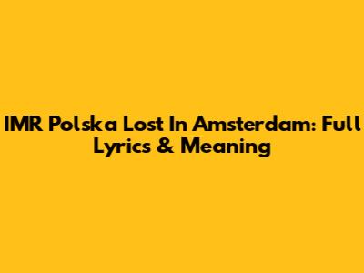 IMR Polska Lost In Amsterdam: Full Lyrics & Meaning