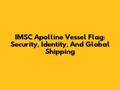 IMSC Apolline Vessel Flag: Security, Identity, And Global Shipping