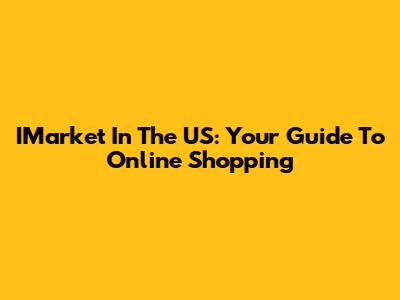 IMarket In The US: Your Guide To Online Shopping