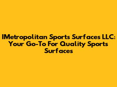 IMetropolitan Sports Surfaces LLC: Your Go-To For Quality Sports Surfaces