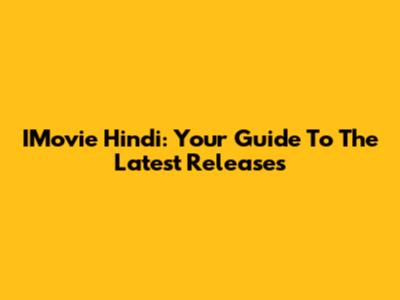 IMovie Hindi: Your Guide To The Latest Releases