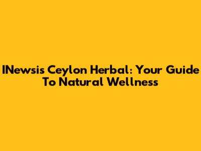 INewsis Ceylon Herbal: Your Guide To Natural Wellness